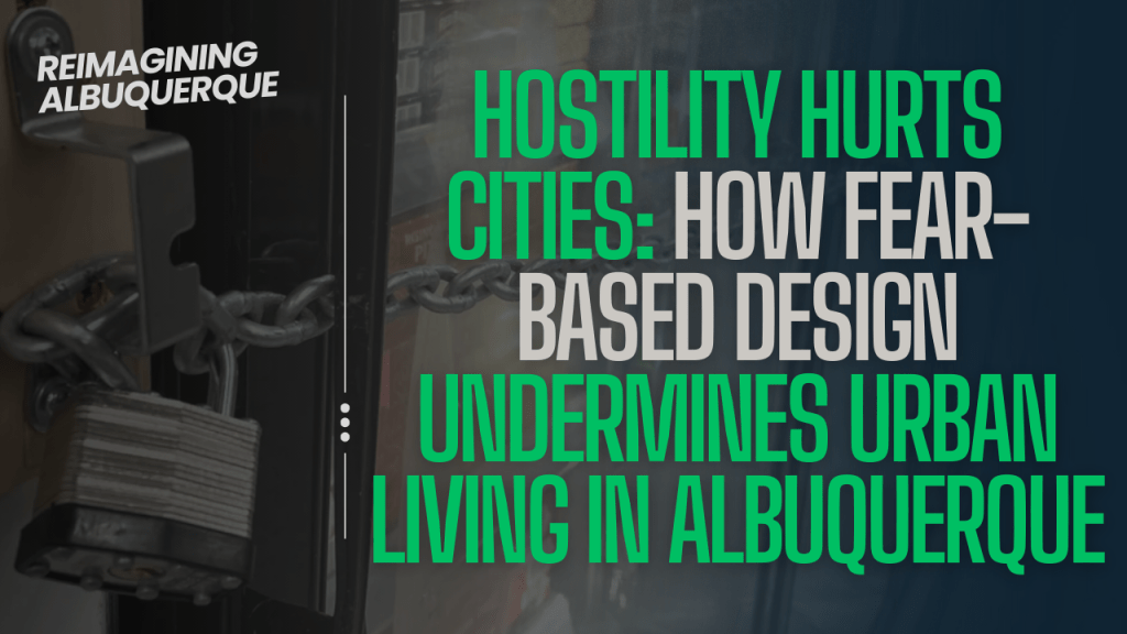 Hostility Hurts Cities: How Fear-Based Design Undermines Urban Living in Albuquerque 